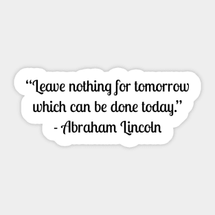 “Leave nothing for tomorrow which can be done today.” - Abraham Lincoln Sticker